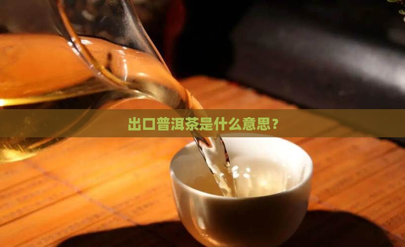 出口普洱茶是什么意思