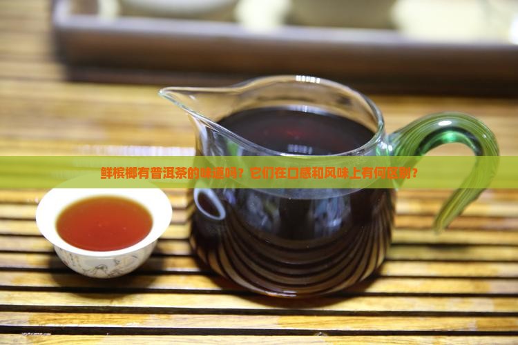 鲜槟榔有普洱茶的味道吗