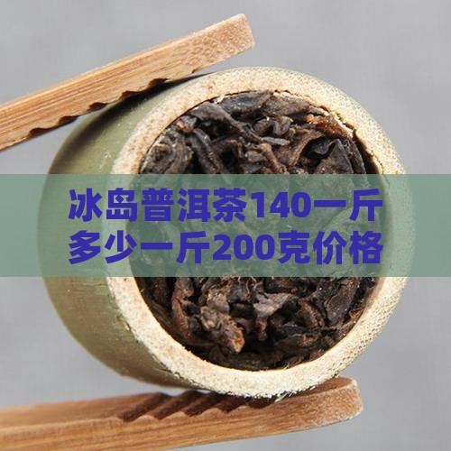 冰岛普洱茶140一斤多少