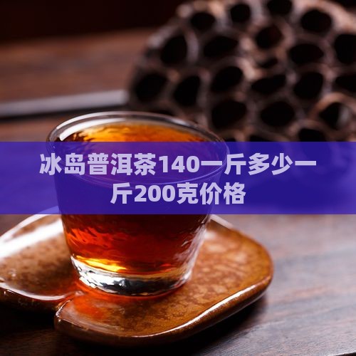 冰岛普洱茶140一斤多少