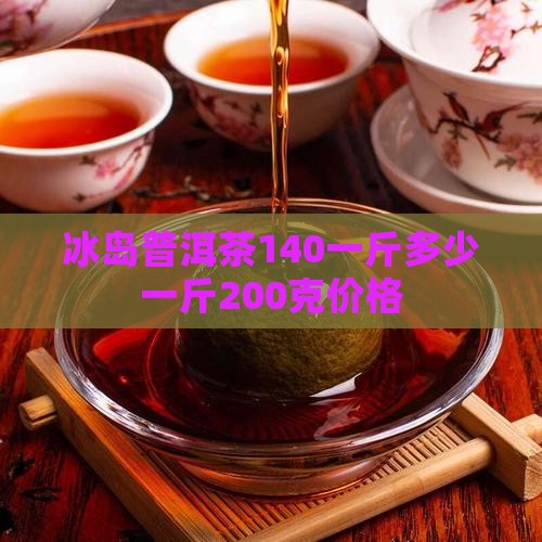 冰岛普洱茶140一斤多少