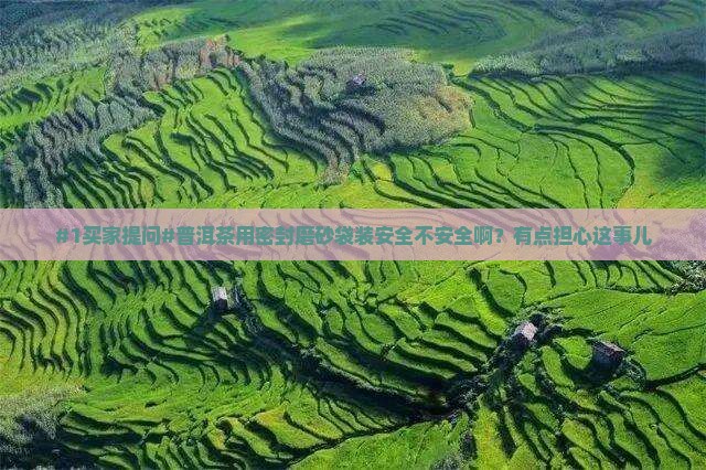普洱茶密封磨砂袋好吗安全吗 普洱茶密封磨砂袋好吗安全吗
