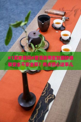 普洱茶密封磨砂袋好吗安全吗 普洱茶密封磨砂袋好吗安全吗