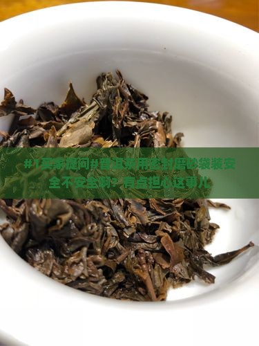 普洱茶密封磨砂袋好吗安全吗 普洱茶密封磨砂袋好吗安全吗