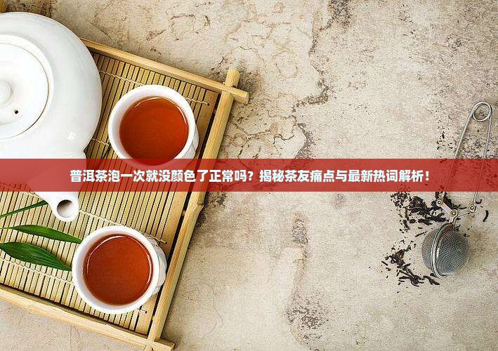 普洱茶泡一次就没颜色了正常吗