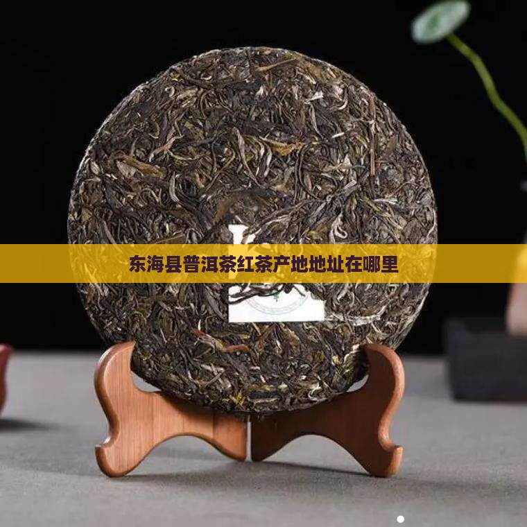 东海县普洱茶红茶产地