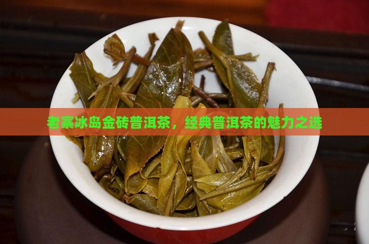老寨冰岛金砖普洱茶