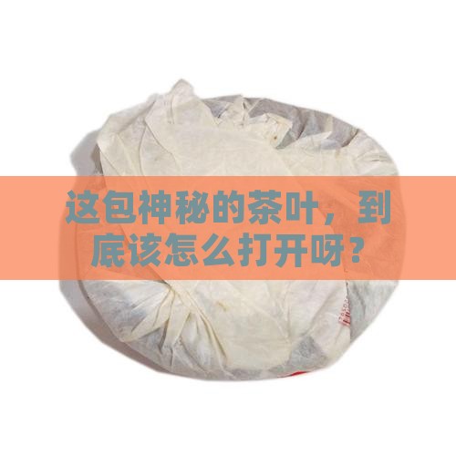 这是什么茶叶怎么打开