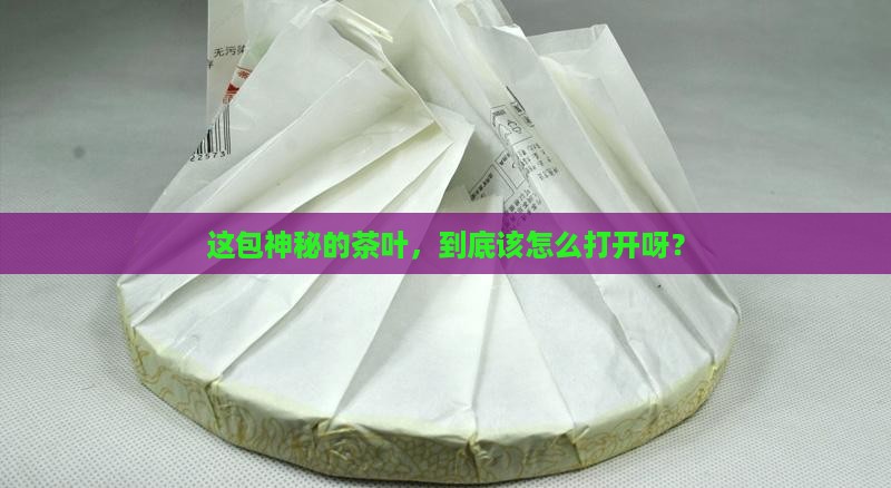 这是什么茶叶怎么打开