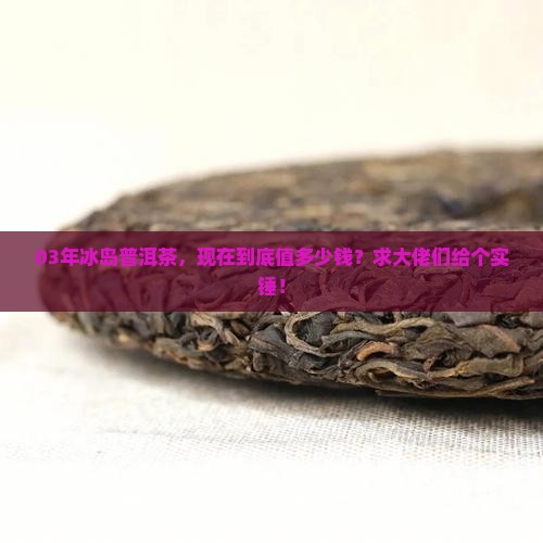 03年冰岛普洱茶价格表