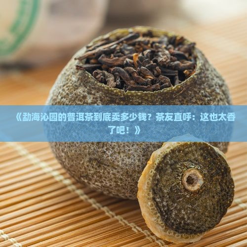勐海沁园普洱茶价格