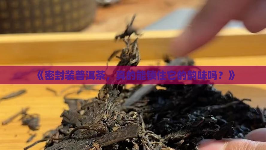 密封装普洱茶好不好