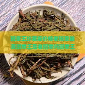 班章王珍藏版价格老班章最贵 班章王珍藏版价格老班章最贵