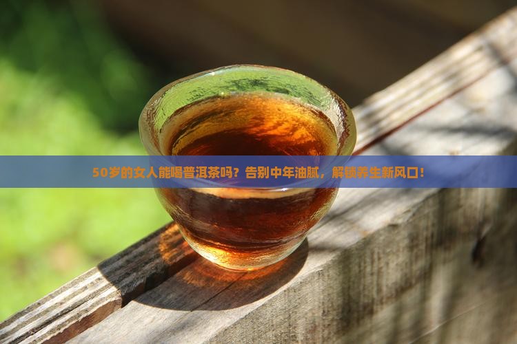50岁的女人能喝普洱茶吗