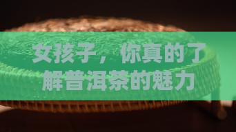普洱茶适合女孩子喝