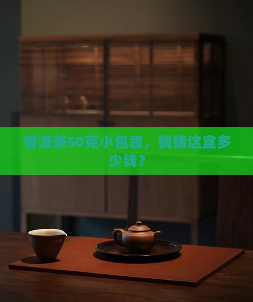 普洱茶50克包装盒装多少钱 普洱茶50克包装盒装多少钱