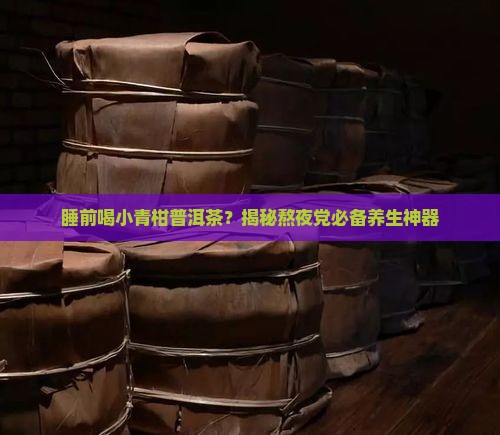 小青柑普洱茶睡前喝
