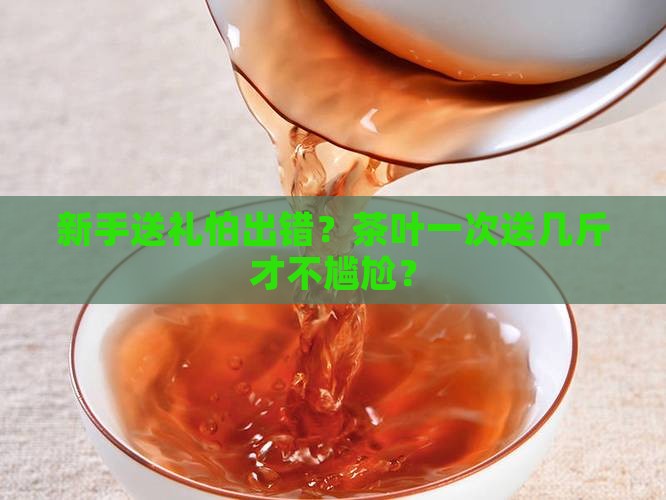 茶叶一次送几斤