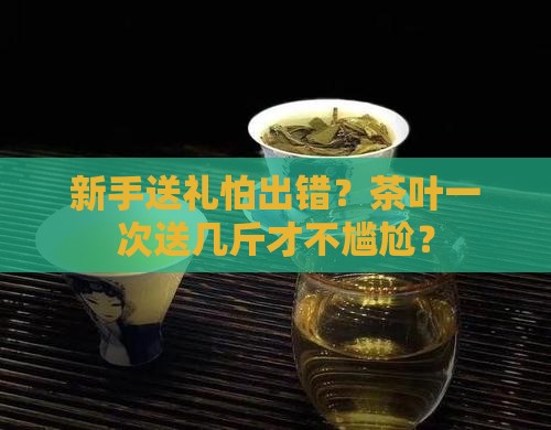 茶叶一次送几斤