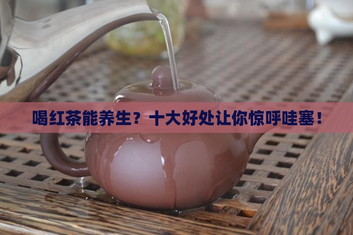 更多关于喝红茶的十大好处的问题