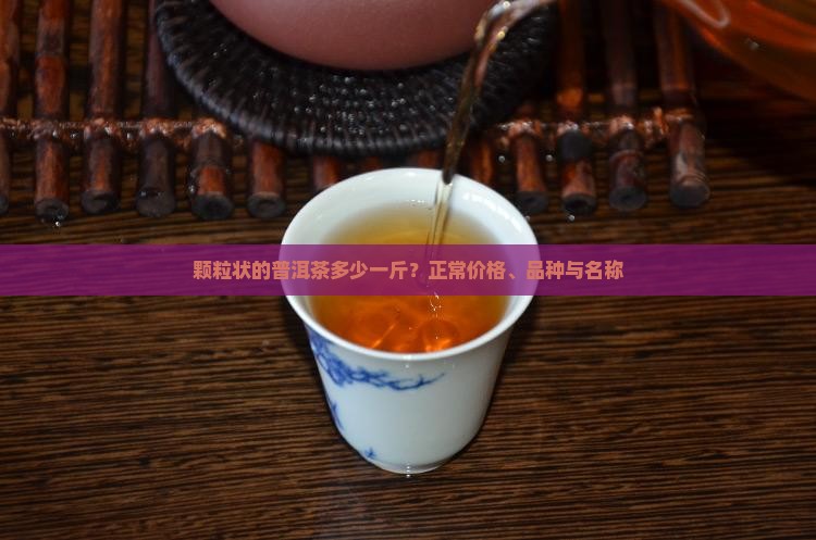 颗粒状的普洱茶多少一斤