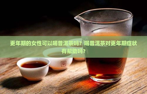 更年期的女性可以喝普洱茶吗