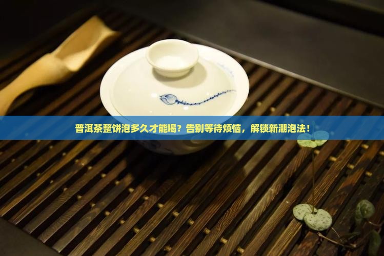 普洱茶整饼泡多久