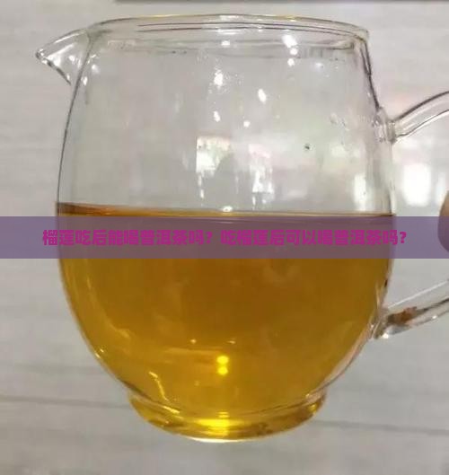 榴莲吃后能喝普洱茶