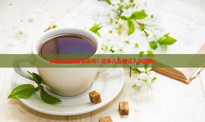 有结石可以喝普洱茶 有结石可以喝普洱茶
