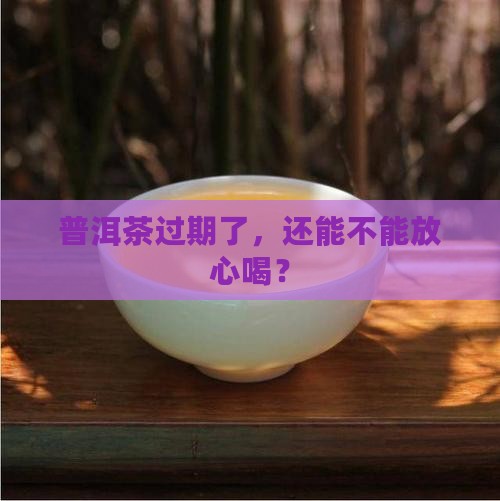 普洱茶过期能喝不