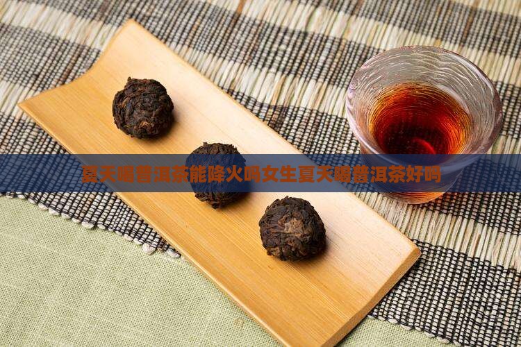 夏天喝普洱茶能降火吗女生