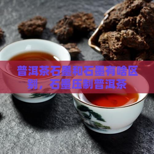 普洱茶石墨和石墨有啥区别