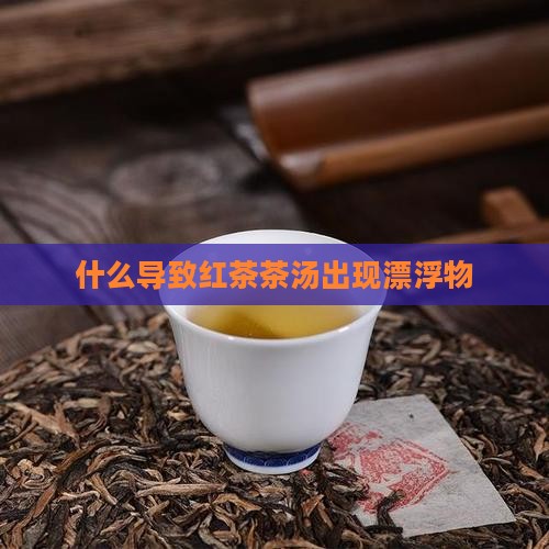 红茶泡的有白色浮物是什么