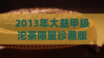 2013年大益甲级沱茶