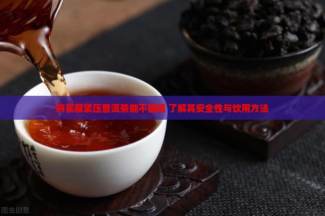 购买藏紧压普洱茶能不能喝