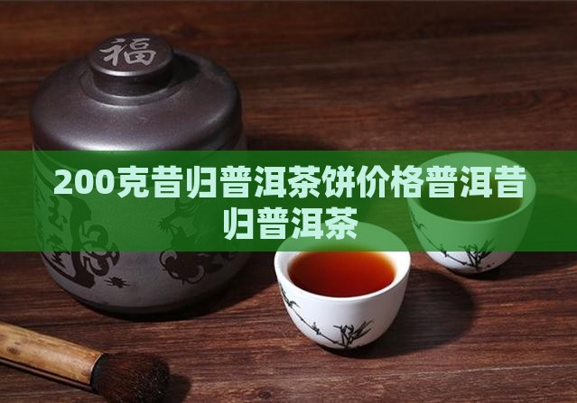 200克昔归茶饼