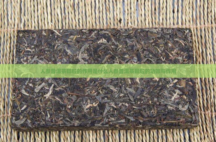 人参普洱茶颗粒的作用是什么