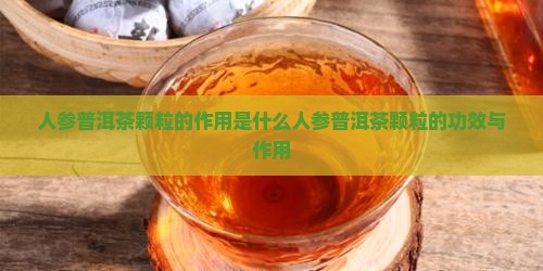 人参普洱茶颗粒的作用是什么