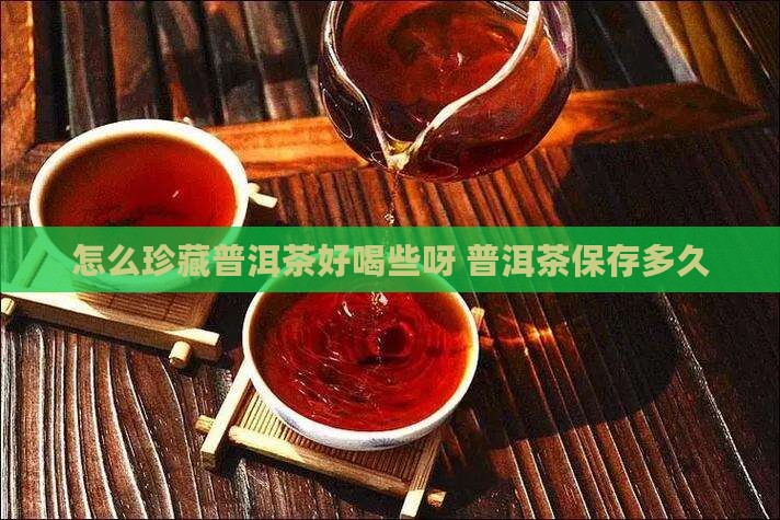怎么珍藏普洱茶好喝些呀