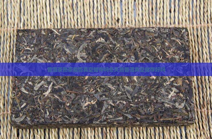 普洱茶熟茶能否真空储存吗 普洱茶熟茶能否真空储存吗