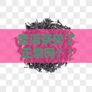 普洱茶碎了正常吗