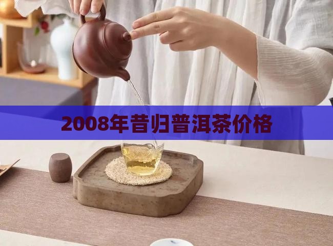 2008年昔归普洱茶价格