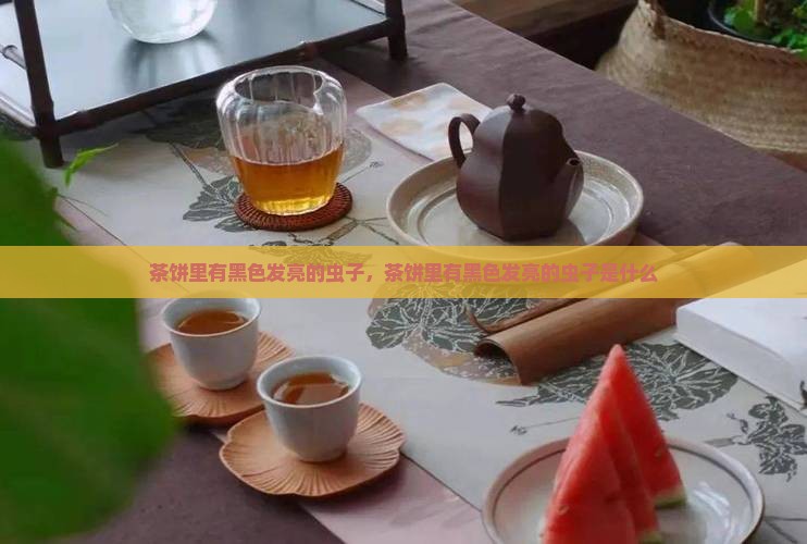 茶饼里有黑色发亮的虫