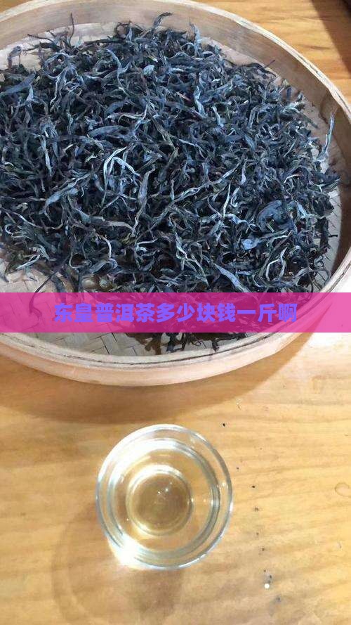 东皇普洱茶多少块钱一斤