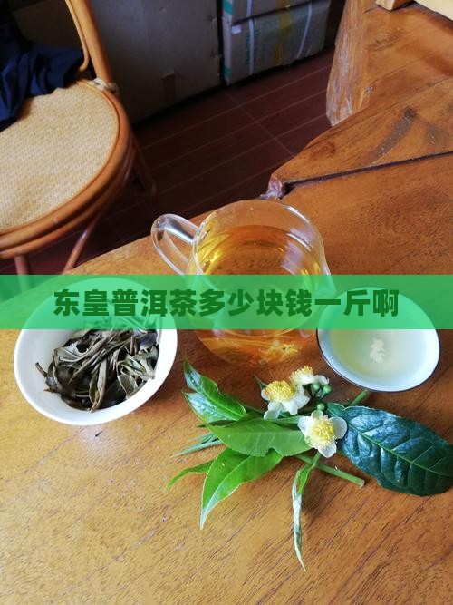 东皇普洱茶多少块钱一斤