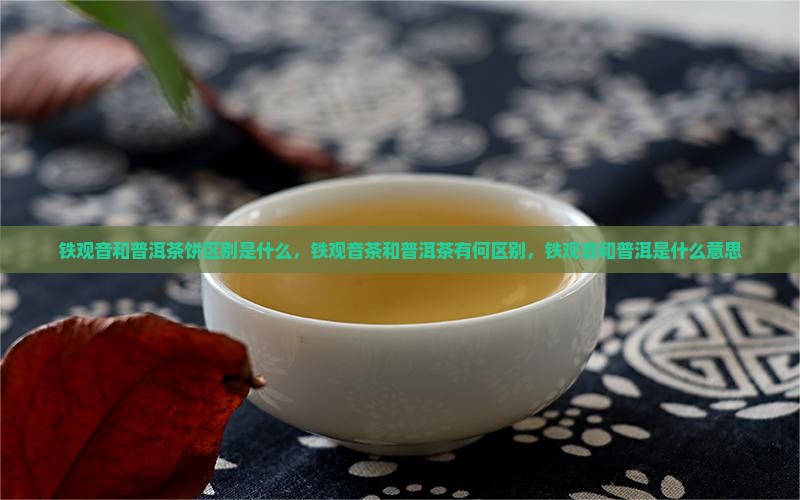 铁观音和普洱茶饼区别是什么