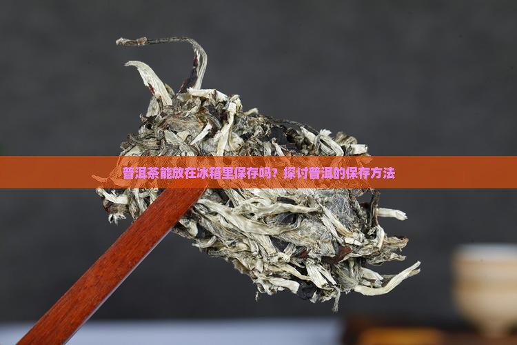 陈年普洱茶能放冰箱里吗