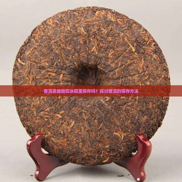 陈年普洱茶能放冰箱里吗
