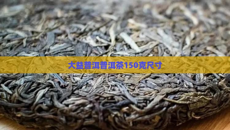 大益150克普洱茶尺寸