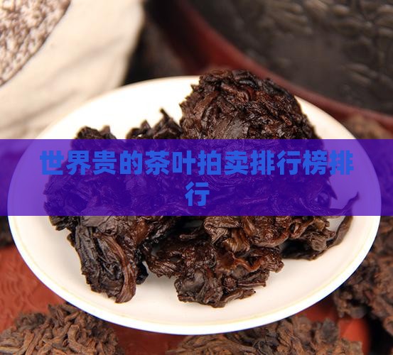 世界最贵的茶叶拍卖排行榜